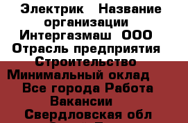 Электрик › Название организации ­ Интергазмаш, ООО › Отрасль предприятия ­ Строительство › Минимальный оклад ­ 1 - Все города Работа » Вакансии   . Свердловская обл.,Сухой Лог г.